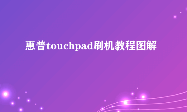 惠普touchpad刷机教程图解