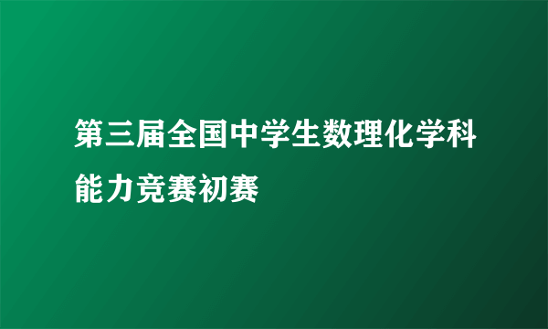 第三届全国中学生数理化学科能力竞赛初赛