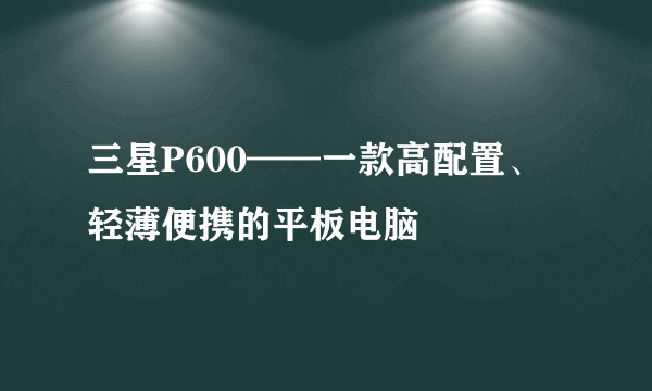 三星P600——一款高配置、轻薄便携的平板电脑