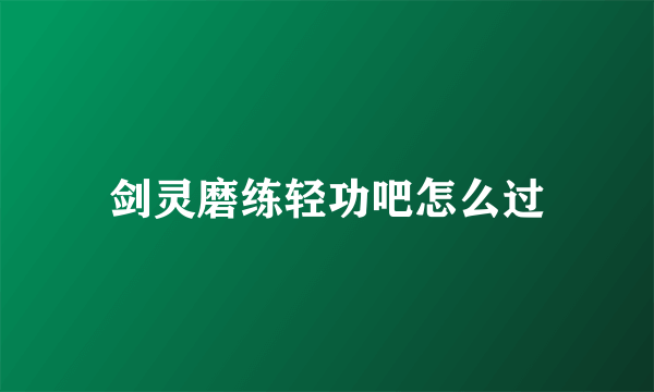 剑灵磨练轻功吧怎么过