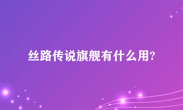 丝路传说旗舰有什么用?