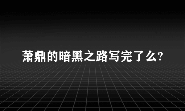 萧鼎的暗黑之路写完了么?