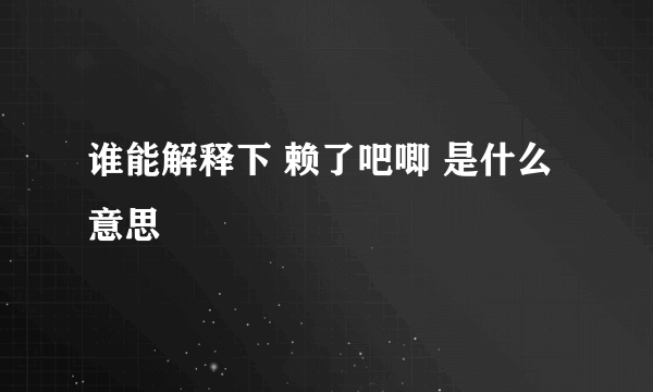 谁能解释下 赖了吧唧 是什么意思