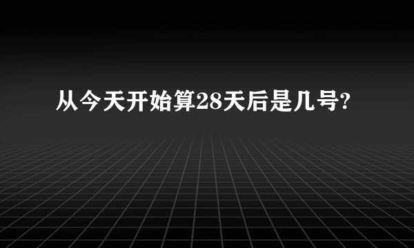 从今天开始算28天后是几号?