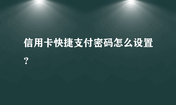 信用卡快捷支付密码怎么设置？