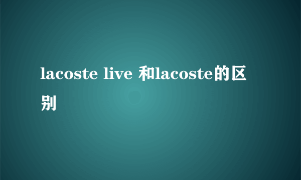 lacoste live 和lacoste的区别