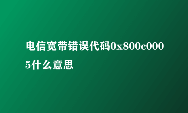 电信宽带错误代码0x800c0005什么意思