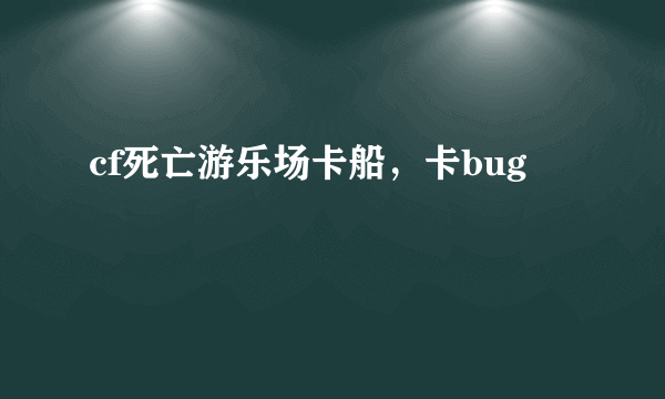 cf死亡游乐场卡船，卡bug