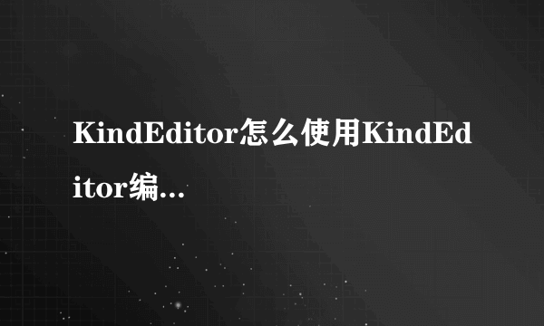 KindEditor怎么使用KindEditor编辑器使用图文教程