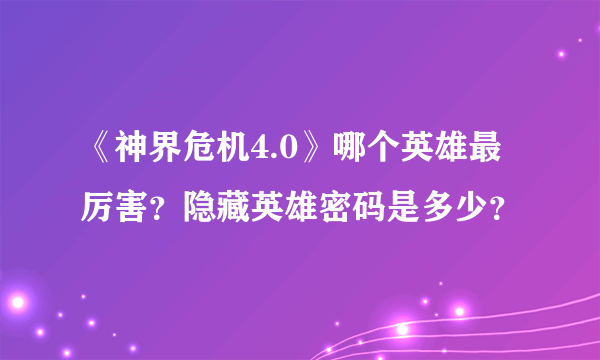 《神界危机4.0》哪个英雄最厉害？隐藏英雄密码是多少？