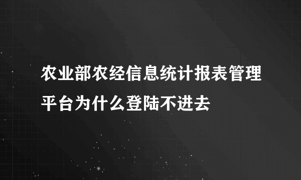 农业部农经信息统计报表管理平台为什么登陆不进去