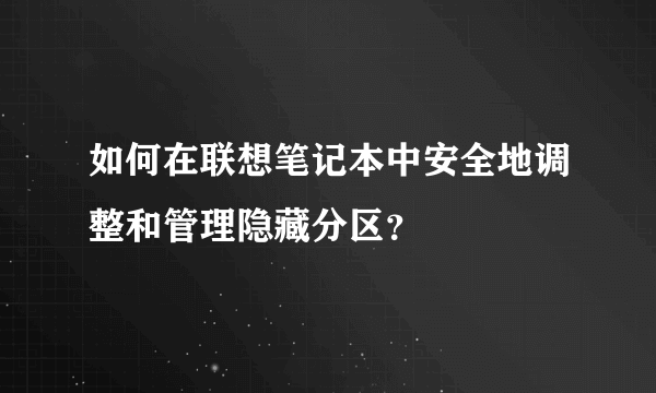 如何在联想笔记本中安全地调整和管理隐藏分区？