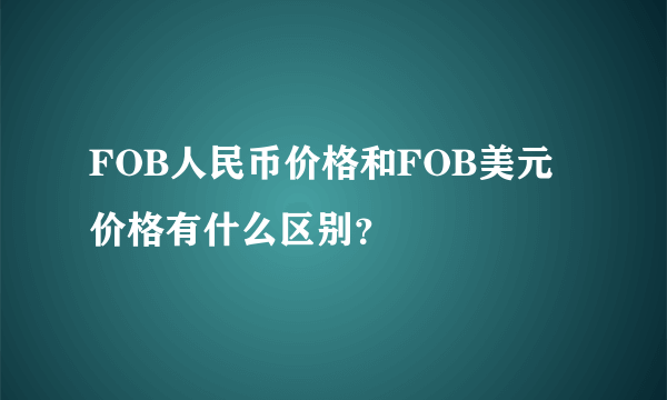 FOB人民币价格和FOB美元价格有什么区别？