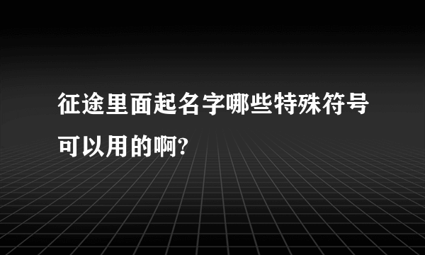 征途里面起名字哪些特殊符号可以用的啊?