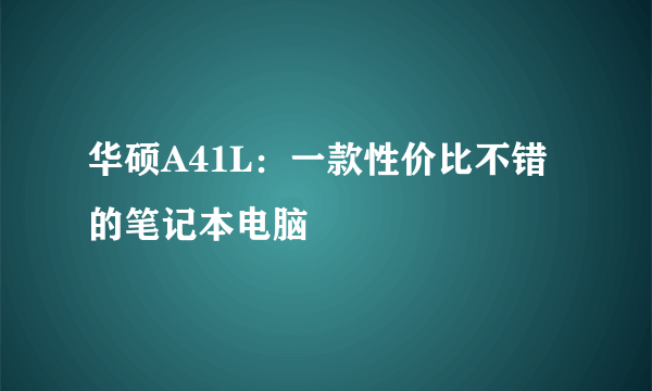 华硕A41L：一款性价比不错的笔记本电脑