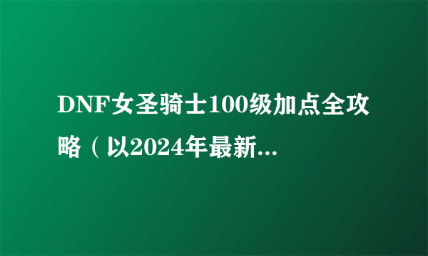 DNF女圣骑士100级加点全攻略（以2024年最新版本为基准）