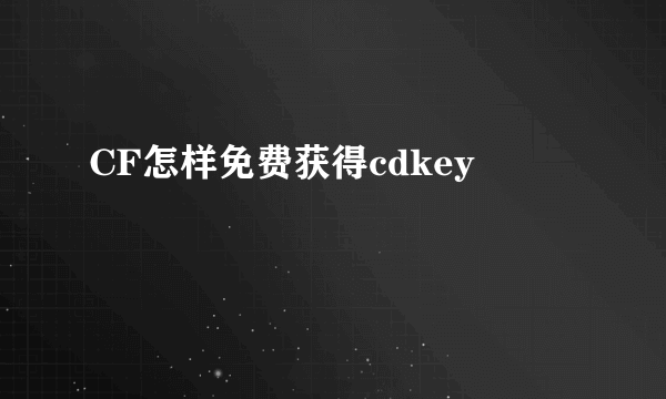 CF怎样免费获得cdkey