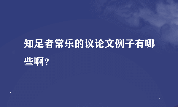 知足者常乐的议论文例子有哪些啊？