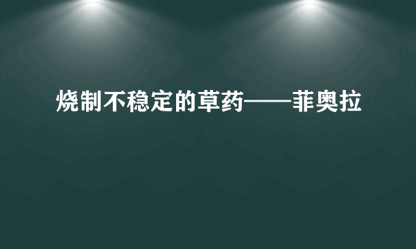 烧制不稳定的草药——菲奥拉