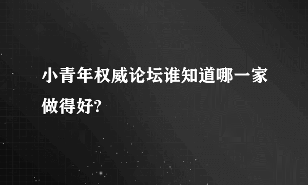 小青年权威论坛谁知道哪一家做得好?