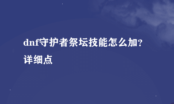 dnf守护者祭坛技能怎么加？详细点