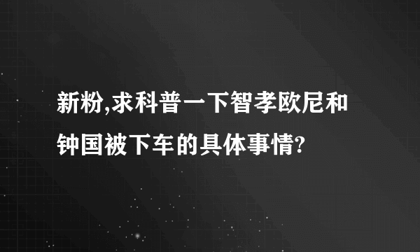 新粉,求科普一下智孝欧尼和钟国被下车的具体事情?