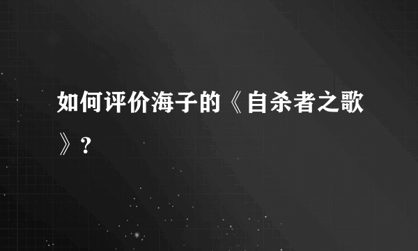 如何评价海子的《自杀者之歌》？