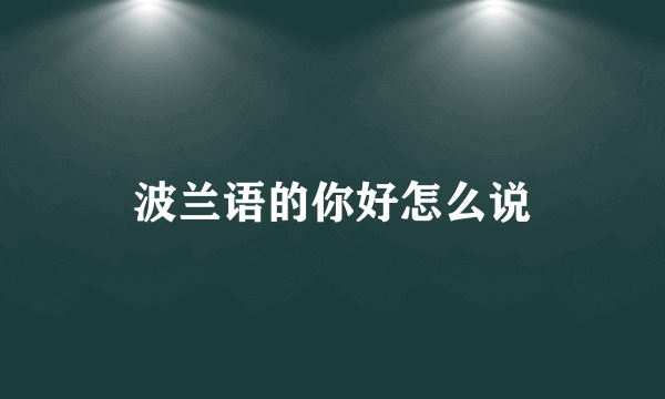 波兰语的你好怎么说