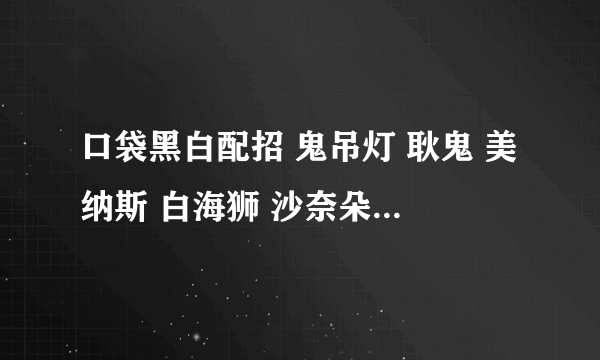 口袋黑白配招 鬼吊灯 耿鬼 美纳斯 白海狮 沙奈朵 图腾鸟