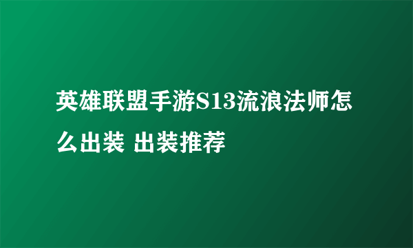 英雄联盟手游S13流浪法师怎么出装 出装推荐
