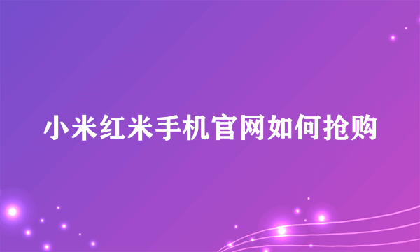 小米红米手机官网如何抢购