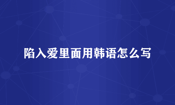 陷入爱里面用韩语怎么写