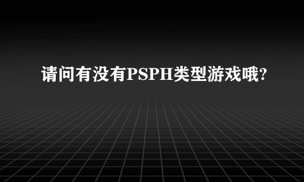 请问有没有PSPH类型游戏哦?