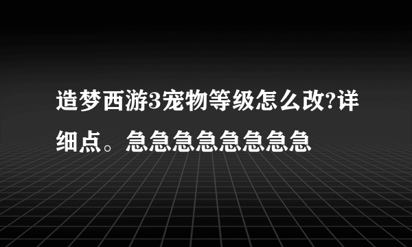 造梦西游3宠物等级怎么改?详细点。急急急急急急急急
