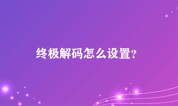 终极解码怎么设置？