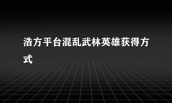 浩方平台混乱武林英雄获得方式
