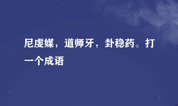 尼虔媒，道师牙，卦稳药。打一个成语