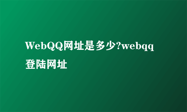 WebQQ网址是多少?webqq登陆网址