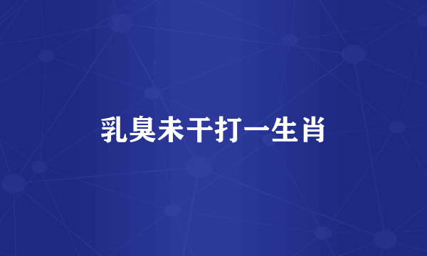 乳臭未干打一生肖