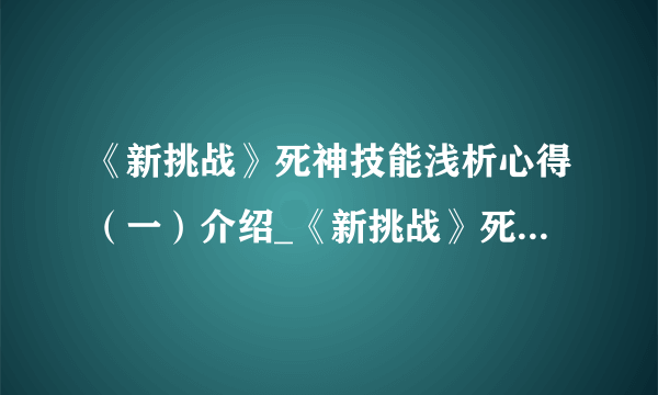 《新挑战》死神技能浅析心得（一）介绍_《新挑战》死神技能浅析心得（一）是什么