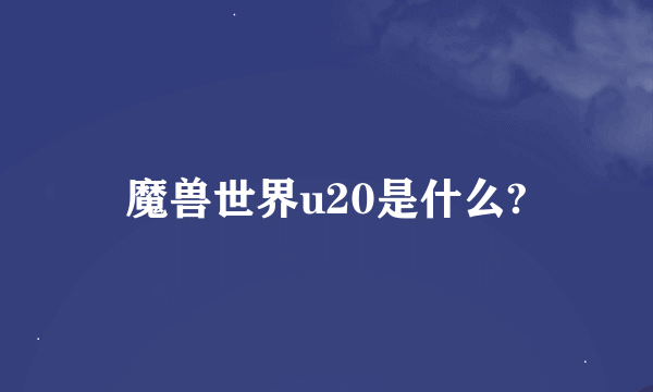 魔兽世界u20是什么?