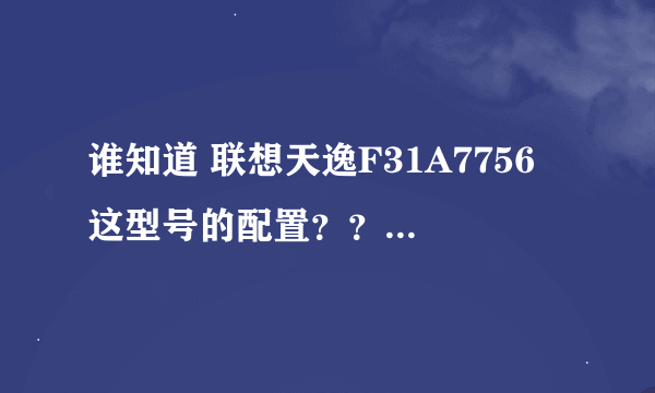 谁知道 联想天逸F31A7756 这型号的配置？？？急急急！！！