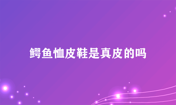 鳄鱼恤皮鞋是真皮的吗