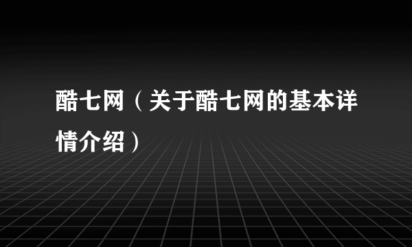 酷七网（关于酷七网的基本详情介绍）