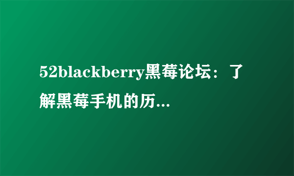 52blackberry黑莓论坛：了解黑莓手机的历史、特点和市场前景