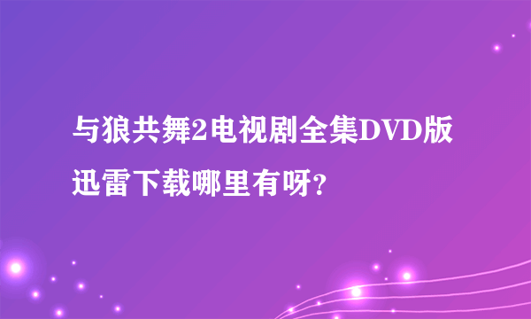 与狼共舞2电视剧全集DVD版迅雷下载哪里有呀？