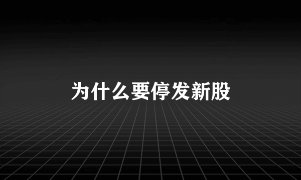 为什么要停发新股
