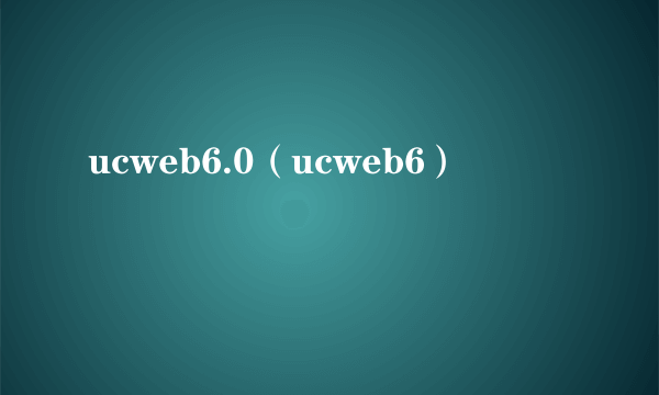 ucweb6.0（ucweb6）