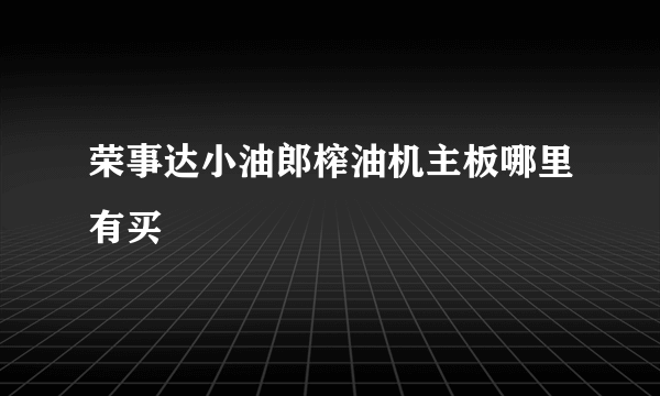 荣事达小油郎榨油机主板哪里有买