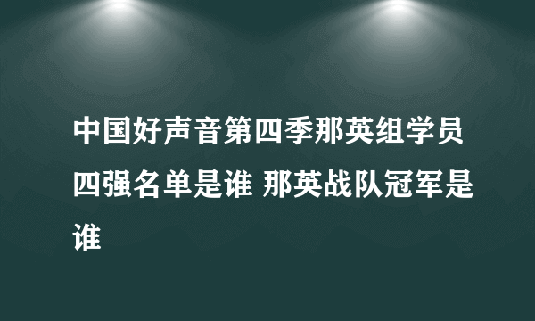 中国好声音第四季那英组学员四强名单是谁 那英战队冠军是谁